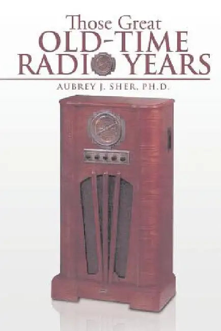 Those Great Old-Time Radio Years by Aubrey J. Sher Ph. D.
