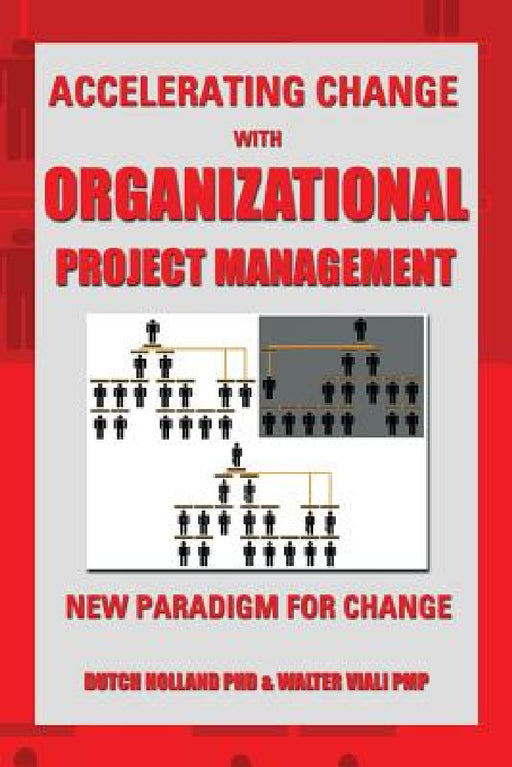 Accelerating Change with Organizational Project Management: The New Paradigm for Change by Dutch Holland, Walter Viali Pmp, Dutch Holland