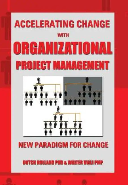 Accelerating Change with Organizational Project Management: The New Paradigm for Change by Dutch Holland, Walter Viali Pmp, Dutch Holland