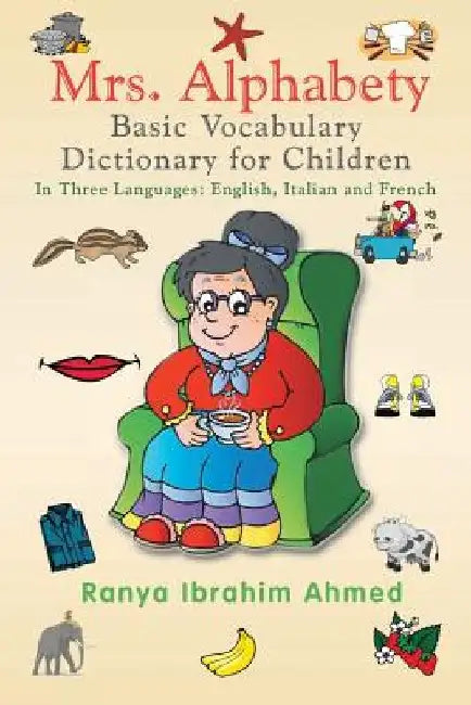 Mrs. Alphabety Basic Vocabulary Dictionary for Children: In Three Languages: English, Italian and French by Ranya Ibrahim Ahmed