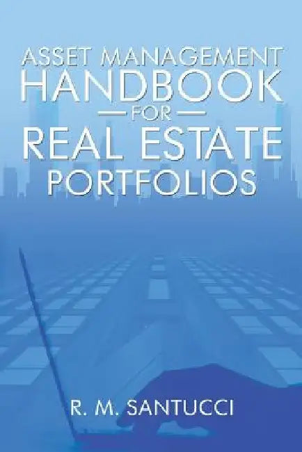 Asset Management Handbook for Real Estate Portfolios by R. M. Santucci