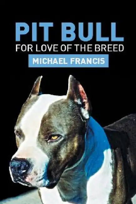 Pit Bull: For Love of the Breed by Michael Francis