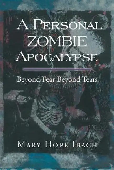 A Personal Zombie Apocalypse: Beyond Fears Beyond Fears by Mary Hope Ibach