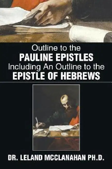 Outline to the Pauline Epistles Including an Outline to the Epistle of Hebrews by Leland McClanahan