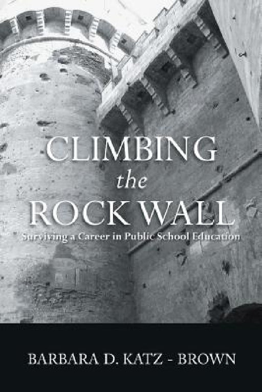 Climbing the Rock Wall: Surviving a Career in Public Education by Barbara Katz-Brown