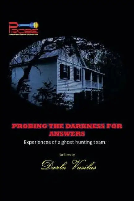 Probing the Darkness for Answers: Experiences of a Ghost Hunting Team. by Darla Vasilas