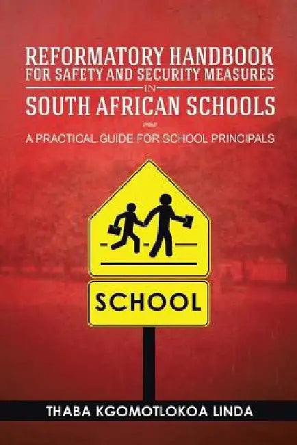 Reformatory Handbook for Safety and Security Measures in South African Schools: A Practical Guide for School Principals by Thaba Kgomotlokoa Linda