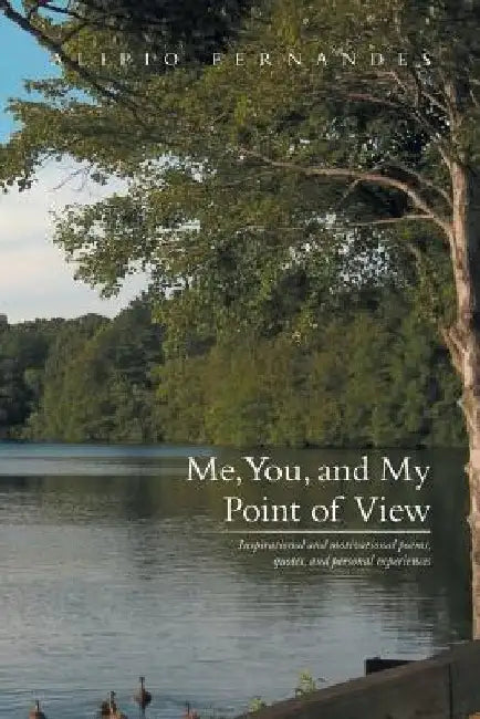 Me, You, and My Point of View: Inspirational and Motivational Poems, Quotes, and Personal Experiences by Alipio Fernandes