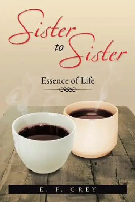 Sister to Sister: Essence of Life: Essence of Life by E. F. Grey