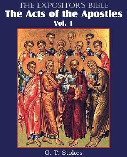 The Expositor's Bible The Acts of the Apostles, Vol. 1 by G. T. Stokes