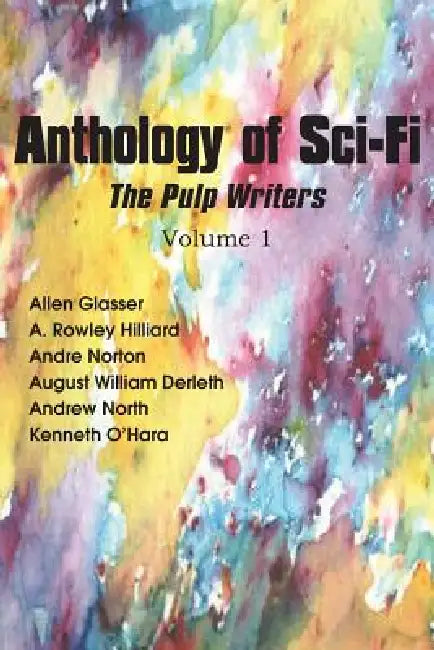 Anthology of Sci-Fi, the Pulp Writers V1 by Andre Norton, William Derleth, Kenneth O'Hara