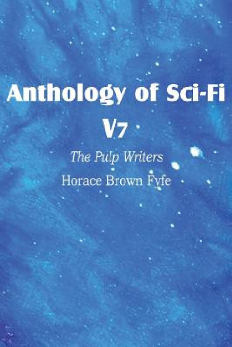 Anthology of Sci-Fi V7, the Pulp Writers - Horace Brown Fyfe by Horace Brown Fyfe