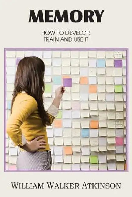 Memory, How to Develop, Train and Use It by William Walker Atkinson