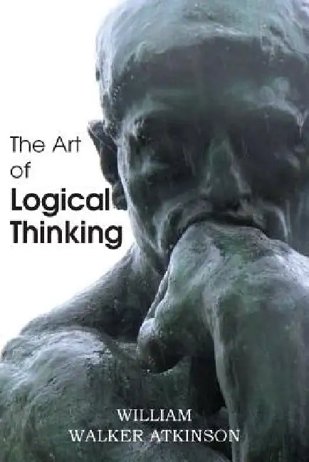 The Art of Logical Thinking or the Laws of Reasoning by William Walker Atkinson