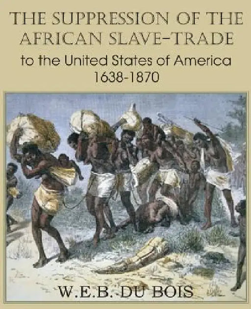 The Suppression of the African Slave-Trade to the United States of America 1638-1870 Volume I by W. E. B. Du Bois