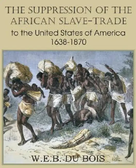 The Suppression of the African Slave-Trade to the United States of America 1638-1870 Volume I by W. E. B. Du Bois