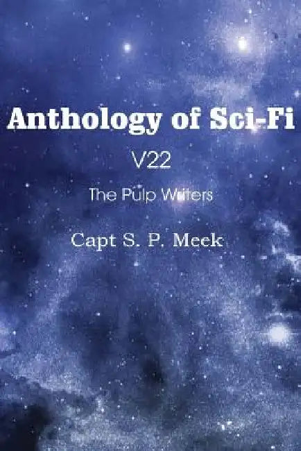 Anthology of Sci-Fi V22, the Pulp Writers - Capt S. P. Meek by Capt S P Meek
