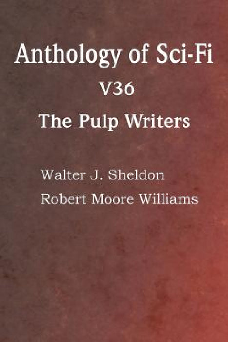 Anthology of Sci-Fi V36, the Pulp Writers by Howard Carleton Browne, John Pollard, Darius John Granger