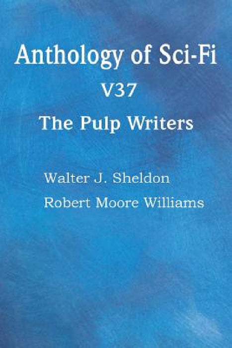 Anthology of Sci-Fi V37, the Pulp Writers by Walter J. Sheldon, Robert Moore Williams