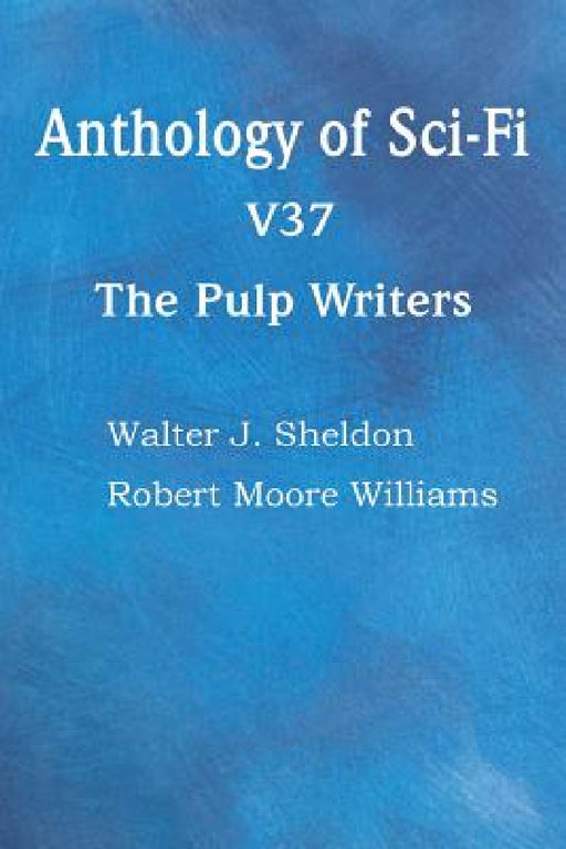 Anthology of Sci-Fi V37, the Pulp Writers by Walter J. Sheldon, Robert Moore Williams