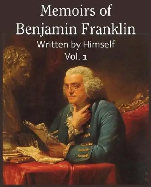 Memoirs of Benjamin Franklin; Written by Himself Vol. 1 by Benjamin Franklin