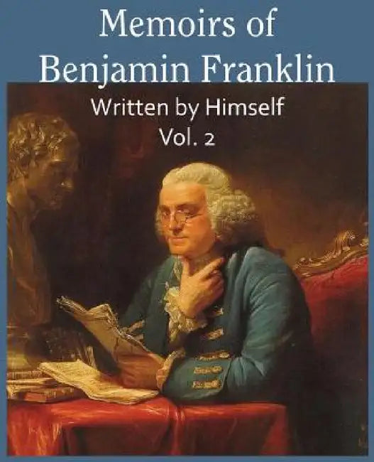 Memoirs of Benjamin Franklin; Written by Himself Vol. 2 by Benjamin Franklin