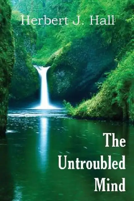The Untroubled Mind by Herbert J. Hall