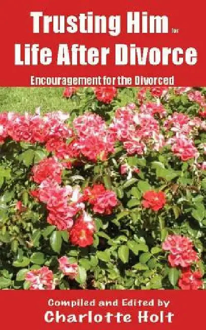 Trusting Him for Life After Divorce: Encouragement for the Divorced by Charlotte Holt