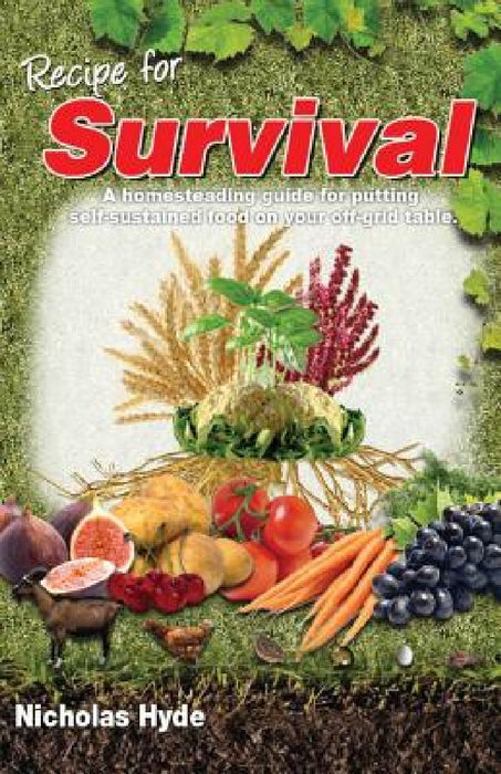 Recipe for Survival: A homesteading guide for putting self-sustained food on your off-grid table. by Nicholas Hyde