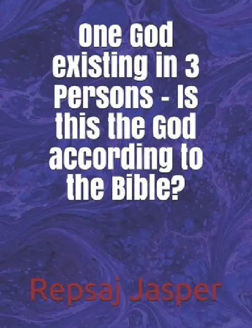 One God existing in 3 Persons - Is this the God according to the Bible? by Repsaj Jasper
