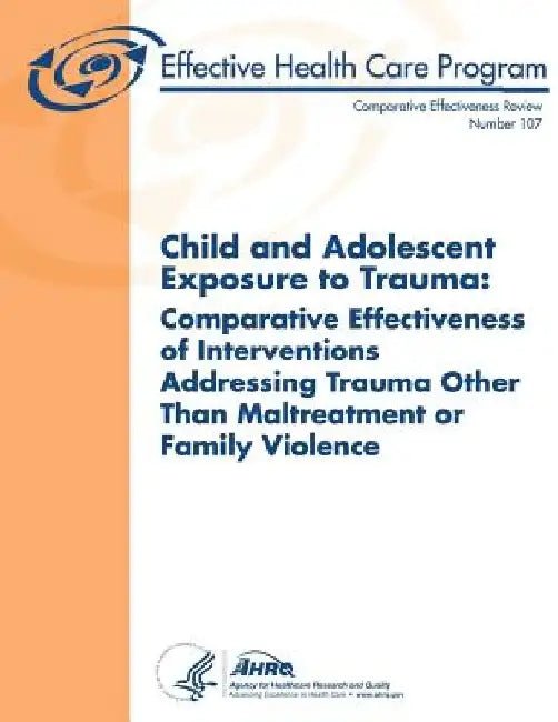 Child and Adolescent Exposure to Trauma: Comparative Effectiveness of Interventions Addressing Trauma Other Than Maltreatment or Family Violence: Comp by Agency for Healthcare Resea And Quality