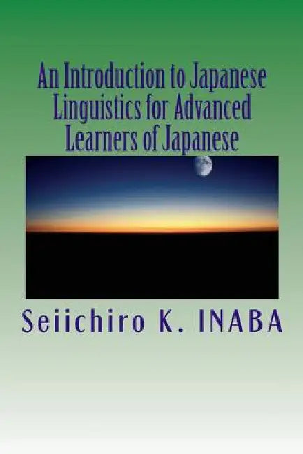 An Introduction to Japanese Linguistics for Advanced Learners of Japanese by Inaba, Seiichiro K.