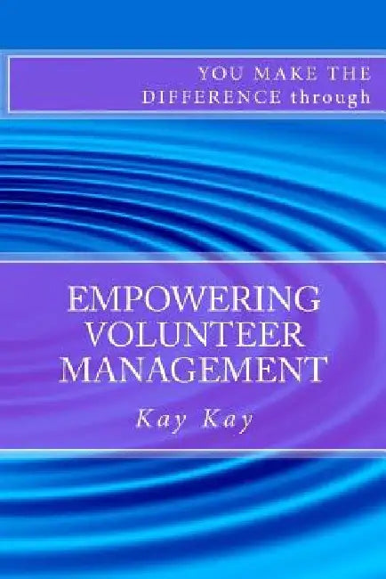 Empowering Volunteer Management: You Make the Difference through by Kay Kay