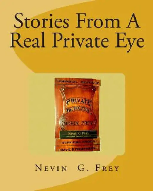 Stories From A Real Private Eye, Nevin G.Frey: Stories From A Real Private Eye, Nevin G.Frey by Nevin G. Frey
