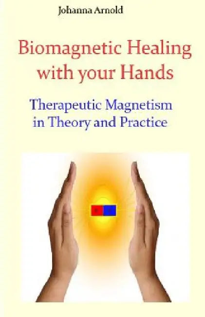 Biomagnetic Healing with your Hands: Therapeutic Magnetism in Theory and Practice by Johanna Arnold