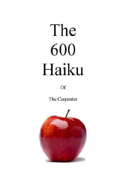 The 600 Haiku of the Carpenter by The Carpenter