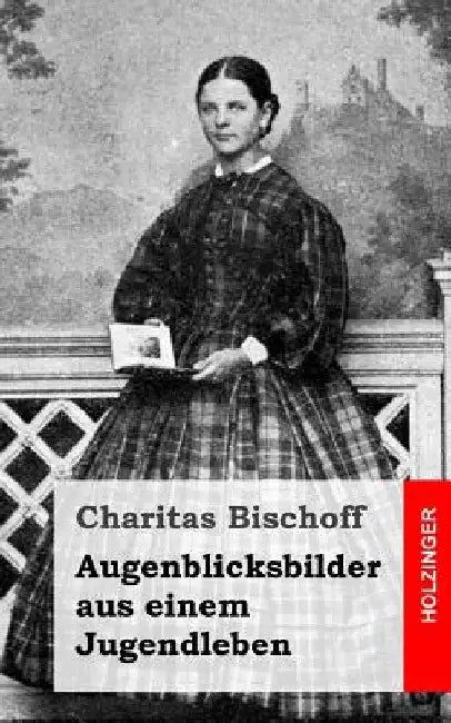 Augenblicksbilder aus einem Jugendleben by Bischoff, Charitas