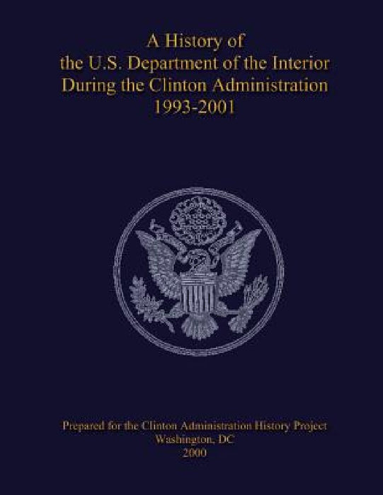 A History of the U.S. Department of the Interior During the Clinton Administration 1993-2001 by U. S. Department National Park Service