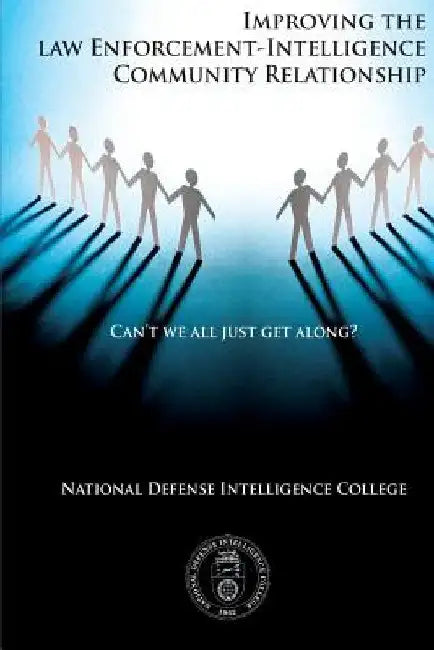 Can't We All Just Get Along?: Improving the Law Enforcement-Intelligence Community Relationship by National Defense Intelligence College
