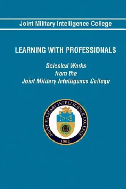 Learning With Professionals: Selected Works from the Joint Military Intelligence by Joint Military Intelligence College