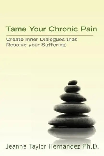 Tame Your Chronic Pain: Create Inner Dialogues that Resolve your Suffering by Jeanne Taylor Hernandez Phd Msph