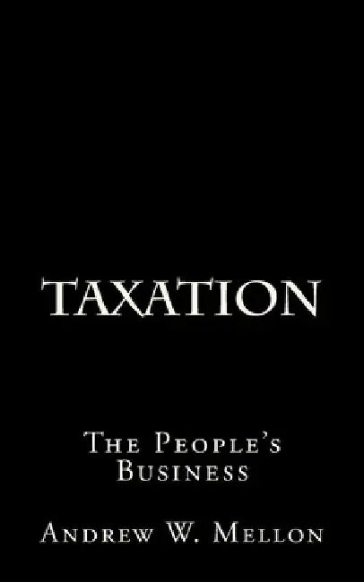 Taxation: The People's Business by Andrew W. Mellon