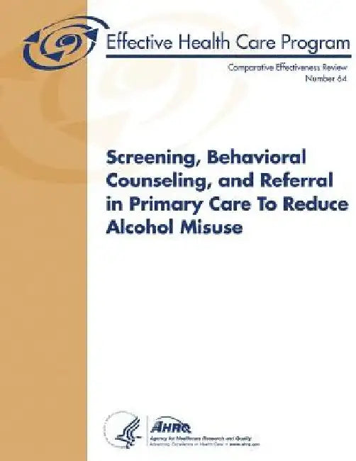 Screening, Behavioral Counseling, and Referral in Primary Care to Reduce Alcohol Misuse: Comparative Effectiveness Review Number 64 by Agency for Healthcare Resea And Quality