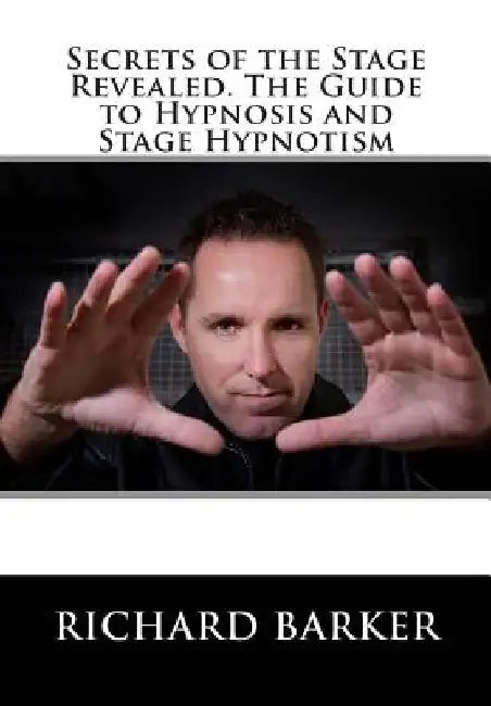 Secrets of the Stage Revealed. The Guide to Hypnosis and Stage Hypnotism by Richard Barker