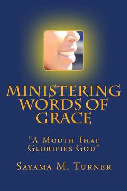 Ministering Words of Grace: A Mouth That Glorifies God by Sayama M. Turner