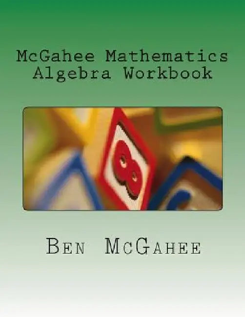 McGahee Mathematics Algebra Workbook by Ben McGahee