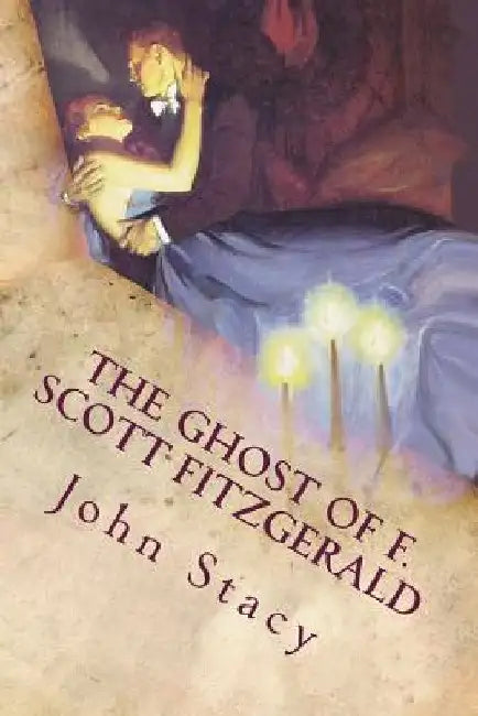 The Ghost of F. Scott Fitzgerald: A Paranormal Love Story by John Louis Stacy