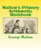 Walton's Primary Arithmetic Workbook by A. M