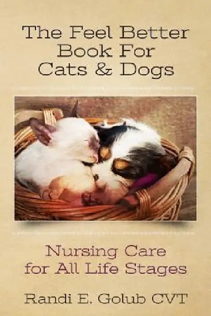 The Feel Better Book for Cats & Dogs: Nursing Care for All Life Stages by Randi E. Golub