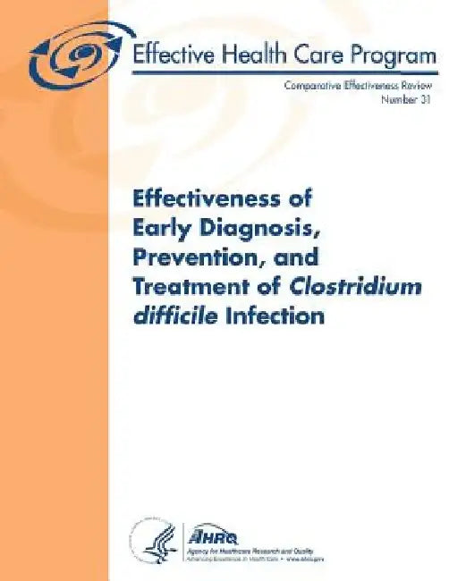 Effectiveness of Early Diagnosis, Prevention, and Treatment of Clostridium difficile Infection: Comparative Effectiveness Review Number 31 by Agency for Healthcare Resea And Quality